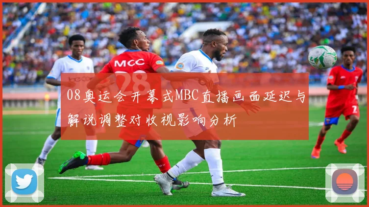08奥运会开幕式MBC直播画面延迟与解说调整对收视影响分析