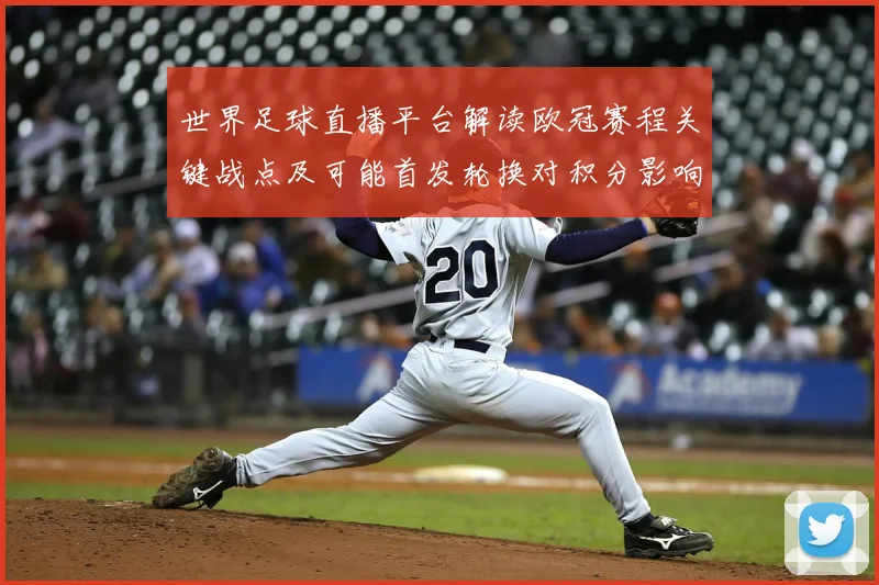 世界足球直播平台解读欧冠赛程关键战点及可能首发轮换对积分影响