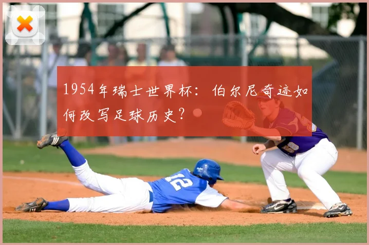 1954年瑞士世界杯：伯尔尼奇迹如何改写足球历史？