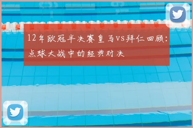 12年欧冠半决赛皇马vs拜仁回顾：点球大战中的经典对决