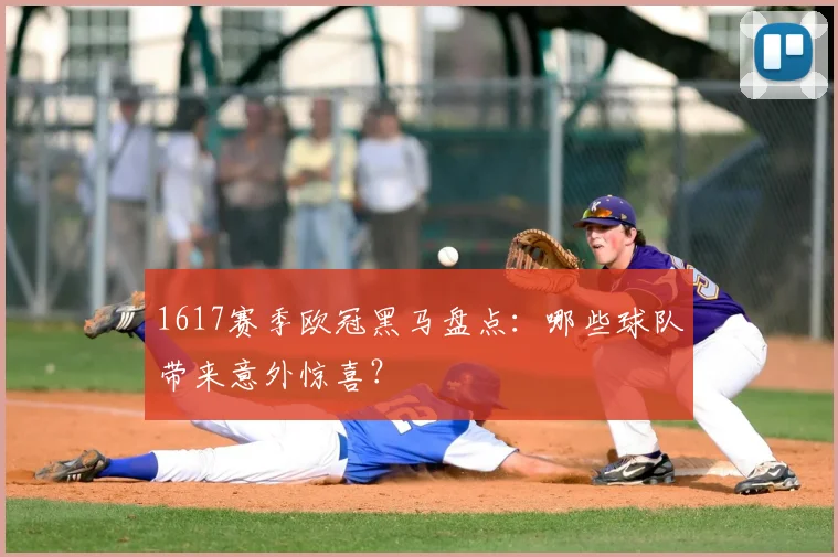 1617赛季欧冠黑马盘点：哪些球队带来意外惊喜？