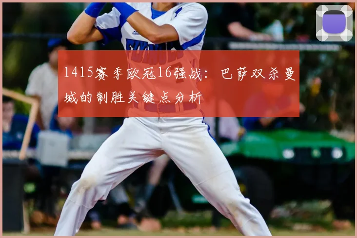 1415赛季欧冠16强战：巴萨双杀曼城的制胜关键点分析