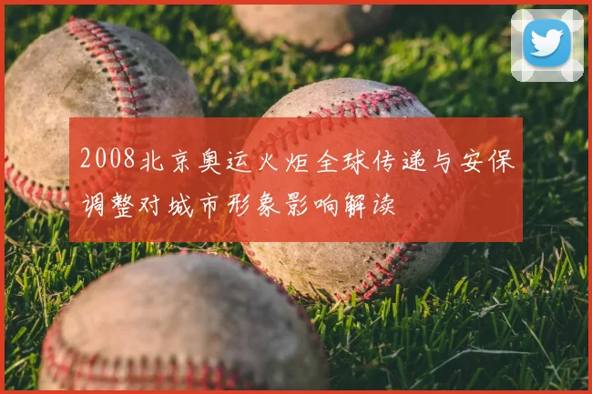2008北京奥运火炬全球传递与安保调整对城市形象影响解读