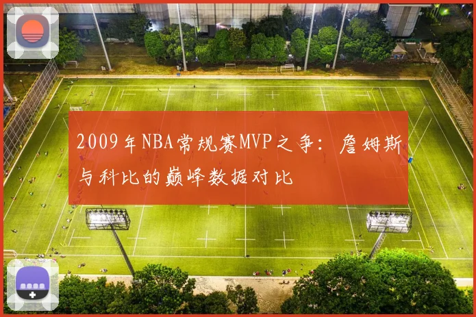 2009年NBA常规赛MVP之争：詹姆斯与科比的巅峰数据对比