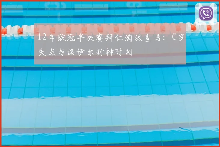 12年欧冠半决赛拜仁淘汰皇马：C罗失点与诺伊尔封神时刻