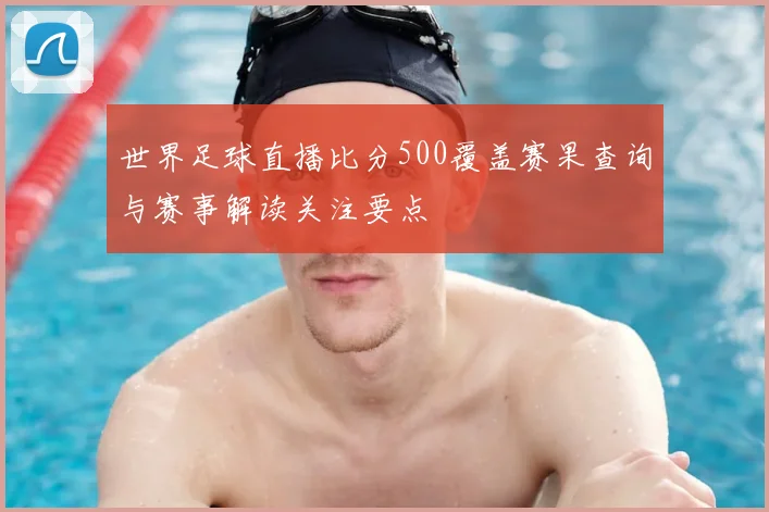 世界足球直播比分500覆盖赛果查询与赛事解读关注要点