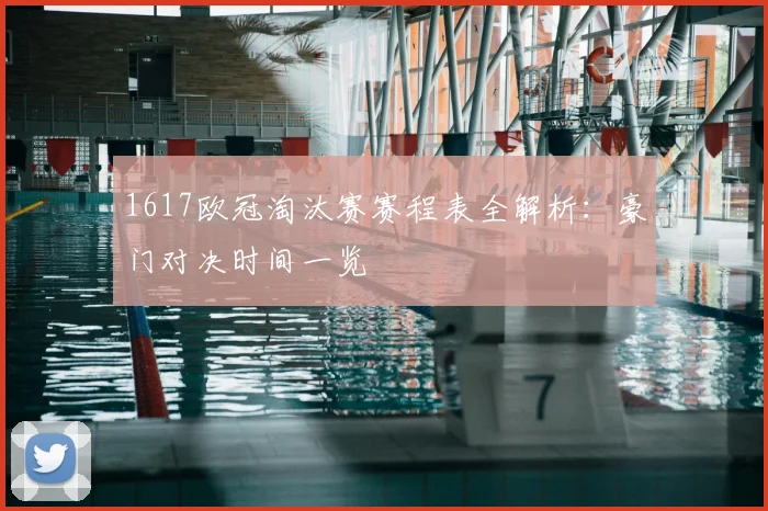 1617欧冠淘汰赛赛程表全解析：豪门对决时间一览