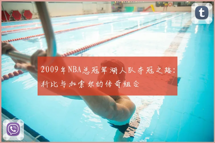 2009年NBA总冠军湖人队夺冠之路：科比与加索尔的传奇组合