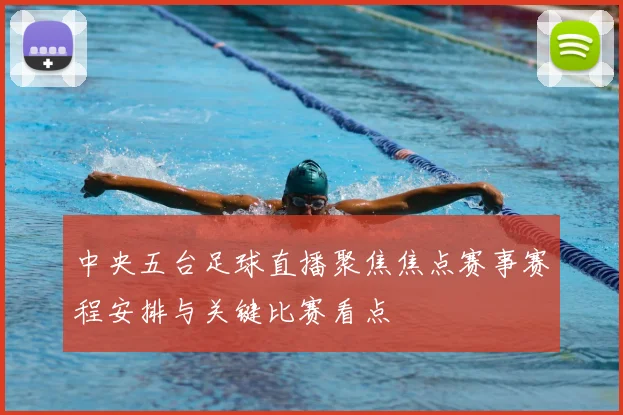 中央五台足球直播聚焦焦点赛事赛程安排与关键比赛看点