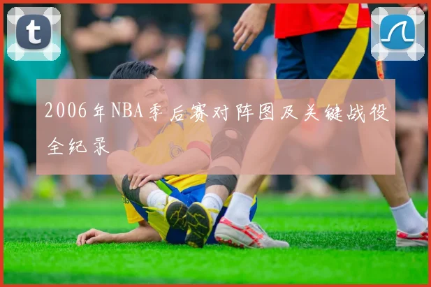 2006年NBA季后赛对阵图及关键战役全纪录