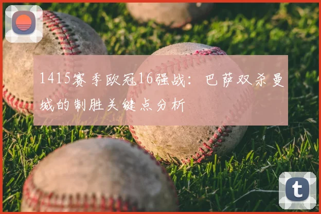 1415赛季欧冠16强战：巴萨双杀曼城的制胜关键点分析