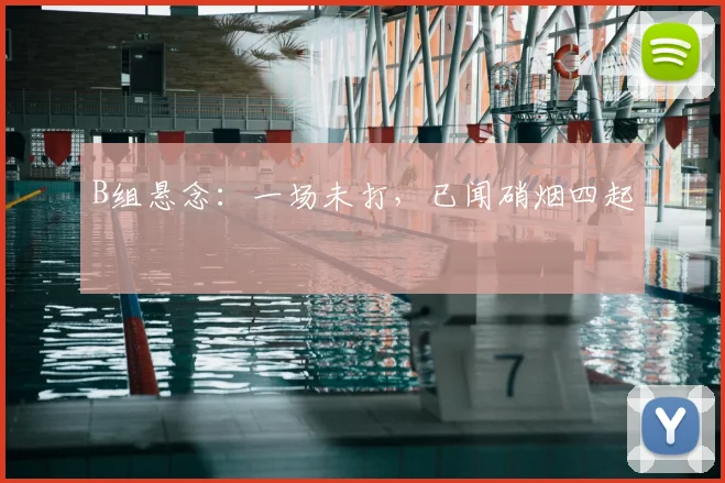 B组悬念：一场未打，已闻硝烟四起
