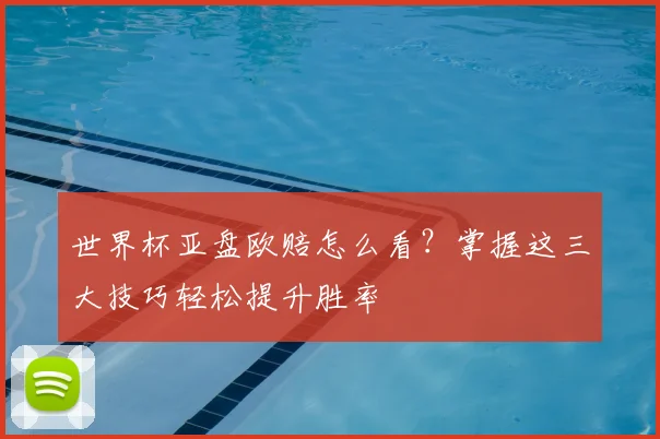 世界杯亚盘欧赔怎么看？掌握这三大技巧轻松提升胜率