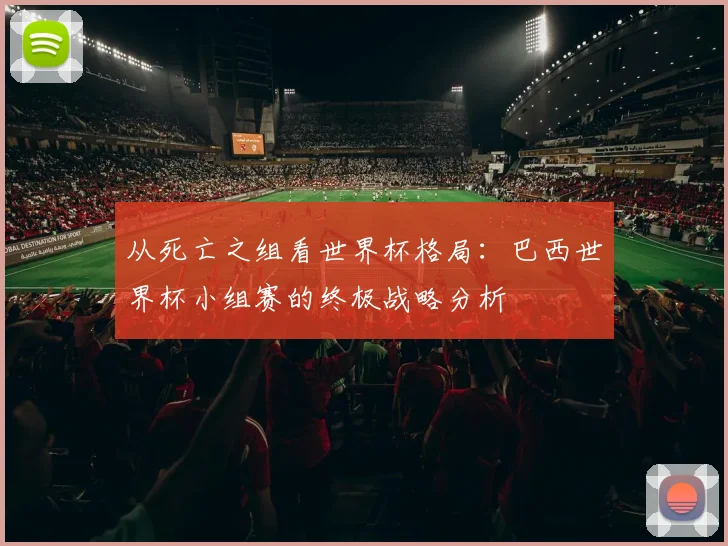 从死亡之组看世界杯格局：巴西世界杯小组赛的终极战略分析