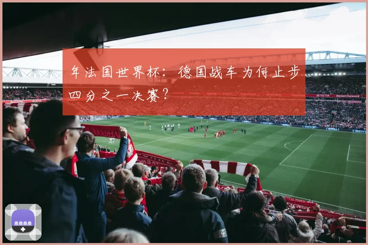 年法国世界杯：德国战车为何止步四分之一决赛？