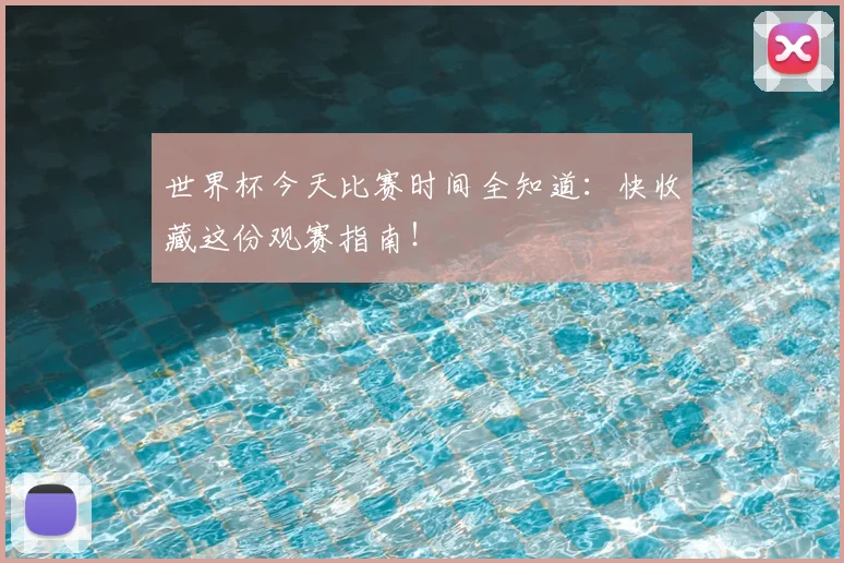 世界杯今天比赛时间全知道：快收藏这份观赛指南！
