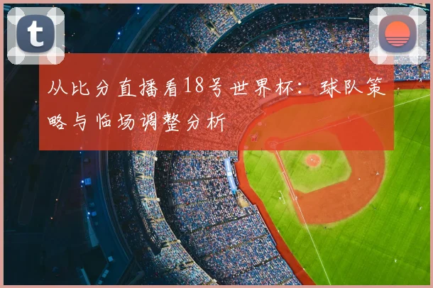 从比分直播看18号世界杯：球队策略与临场调整分析