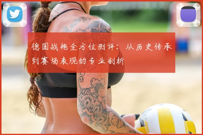 德国战袍全方位测评：从历史传承到赛场表现的专业剖析