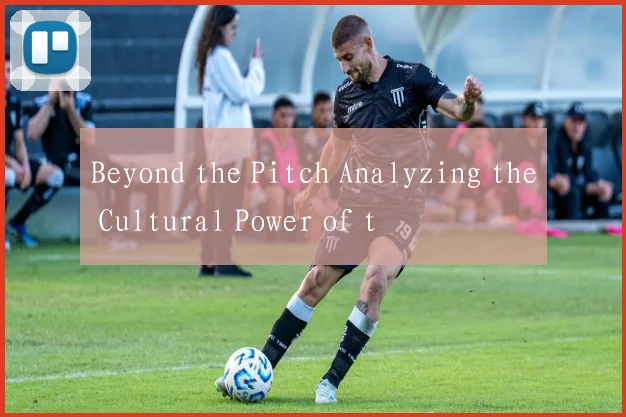 Beyond the Pitch Analyzing the Cultural Power of t