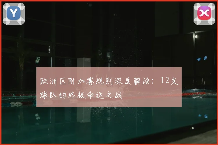 欧洲区附加赛规则深度解读:12支球队的终极命运之战