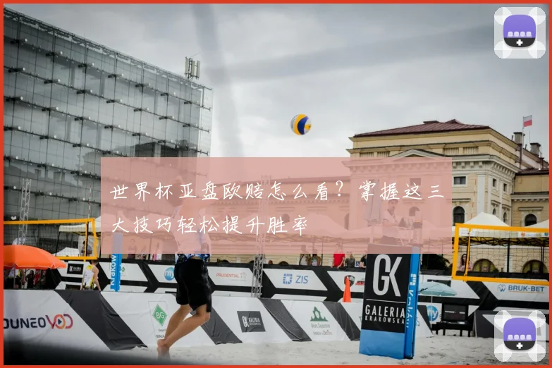 世界杯亚盘欧赔怎么看？掌握这三大技巧轻松提升胜率