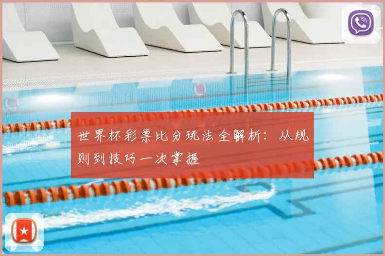 世界杯彩票比分玩法全解析：从规则到技巧一次掌握