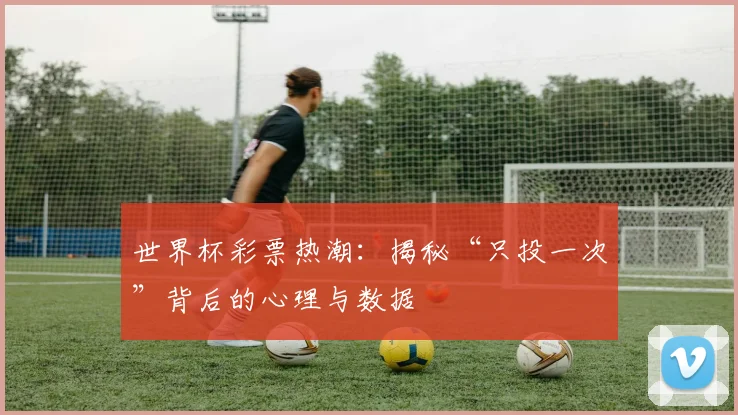 世界杯彩票热潮：揭秘“只投一次”背后的心理与数据