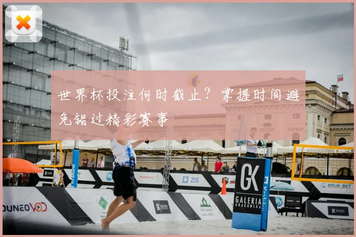 世界杯投注何时截止？掌握时间避免错过精彩赛事