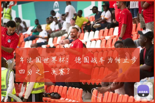 年法国世界杯：德国战车为何止步四分之一决赛？