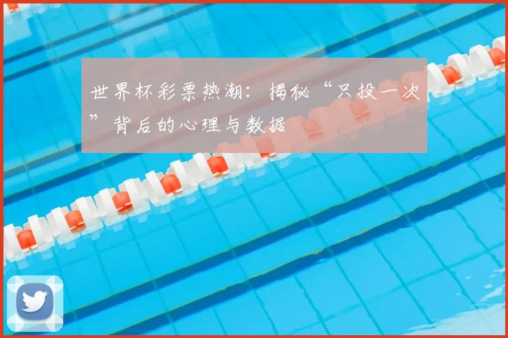 世界杯彩票热潮：揭秘“只投一次”背后的心理与数据