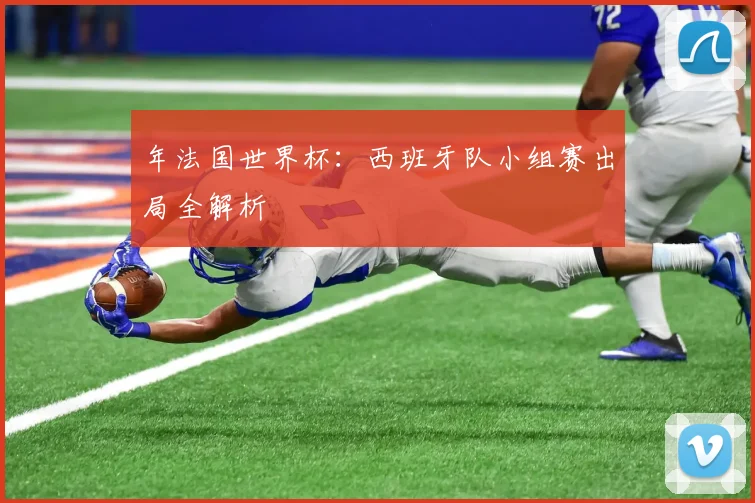 年法国世界杯：西班牙队小组赛出局全解析