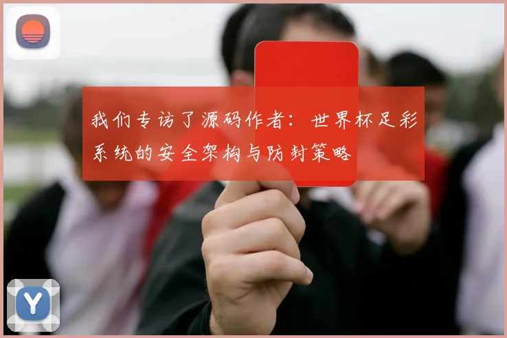 我们专访了源码作者：世界杯足彩系统的安全架构与防封策略