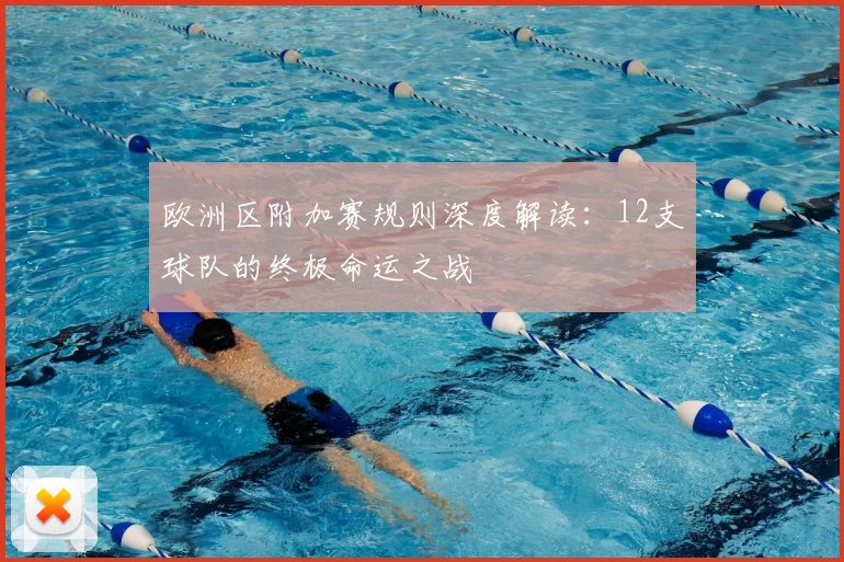 欧洲区附加赛规则深度解读:12支球队的终极命运之战