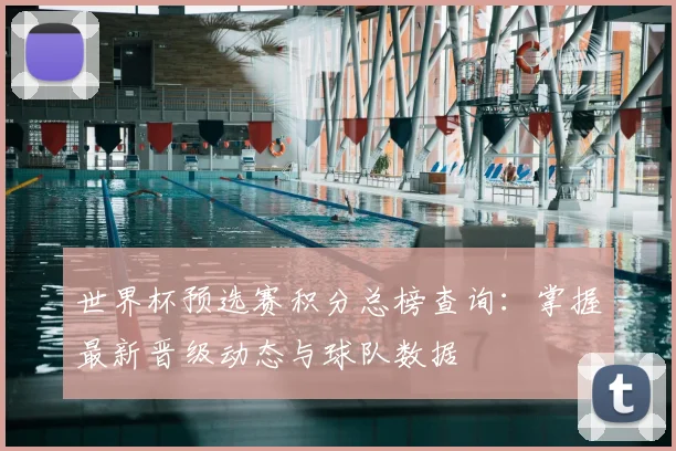 世界杯预选赛积分总榜查询:掌握最新晋级动态与球队数据
